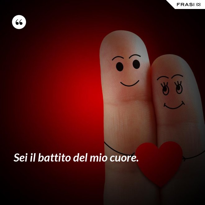 Sei il battito del mio cuore. - Anonimo