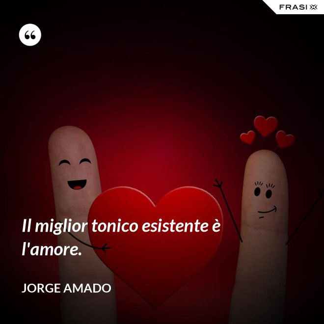 Il miglior tonico esistente è l'amore. - Jorge Amado