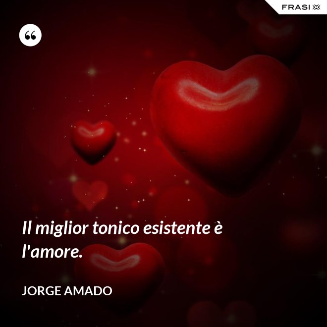 Il miglior tonico esistente è l'amore. - Jorge Amado