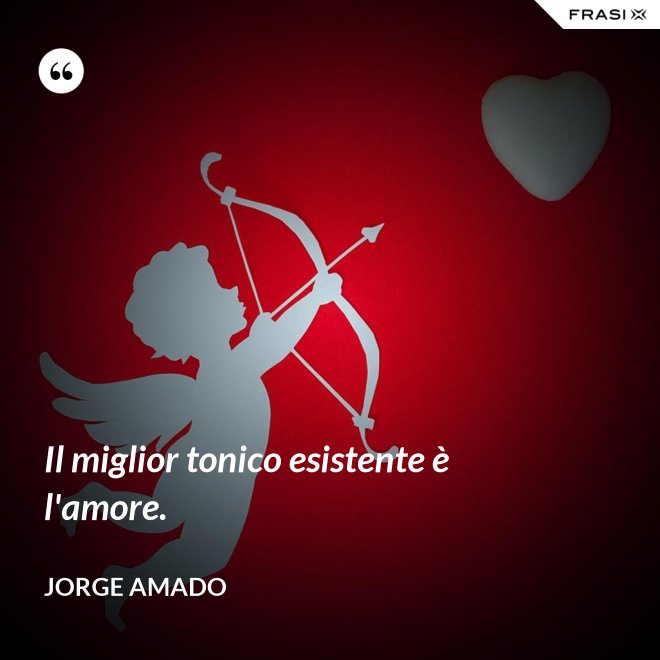 Il miglior tonico esistente è l'amore. - Jorge Amado