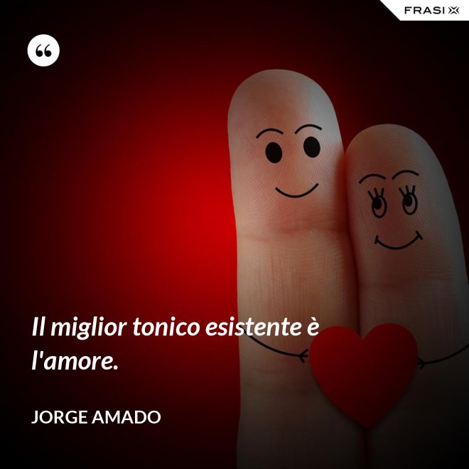 Il miglior tonico esistente è l'amore. - Jorge Amado