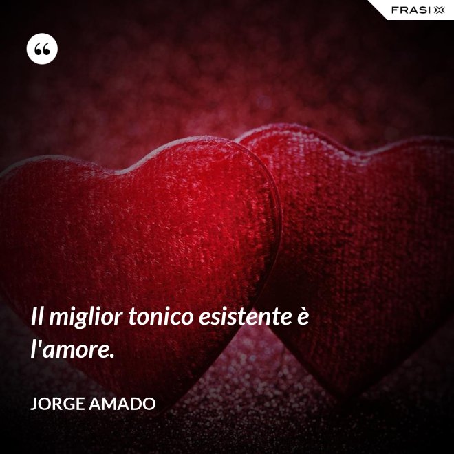 Il miglior tonico esistente è l'amore. - Jorge Amado