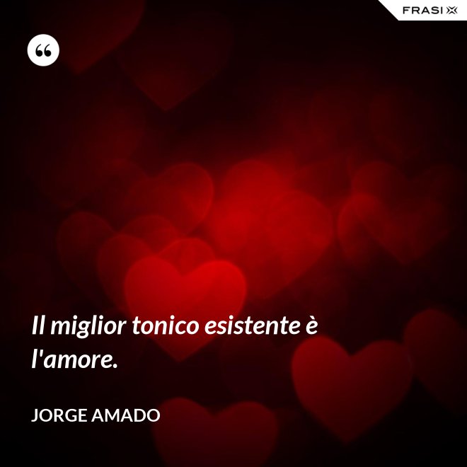 Il miglior tonico esistente è l'amore. - Jorge Amado