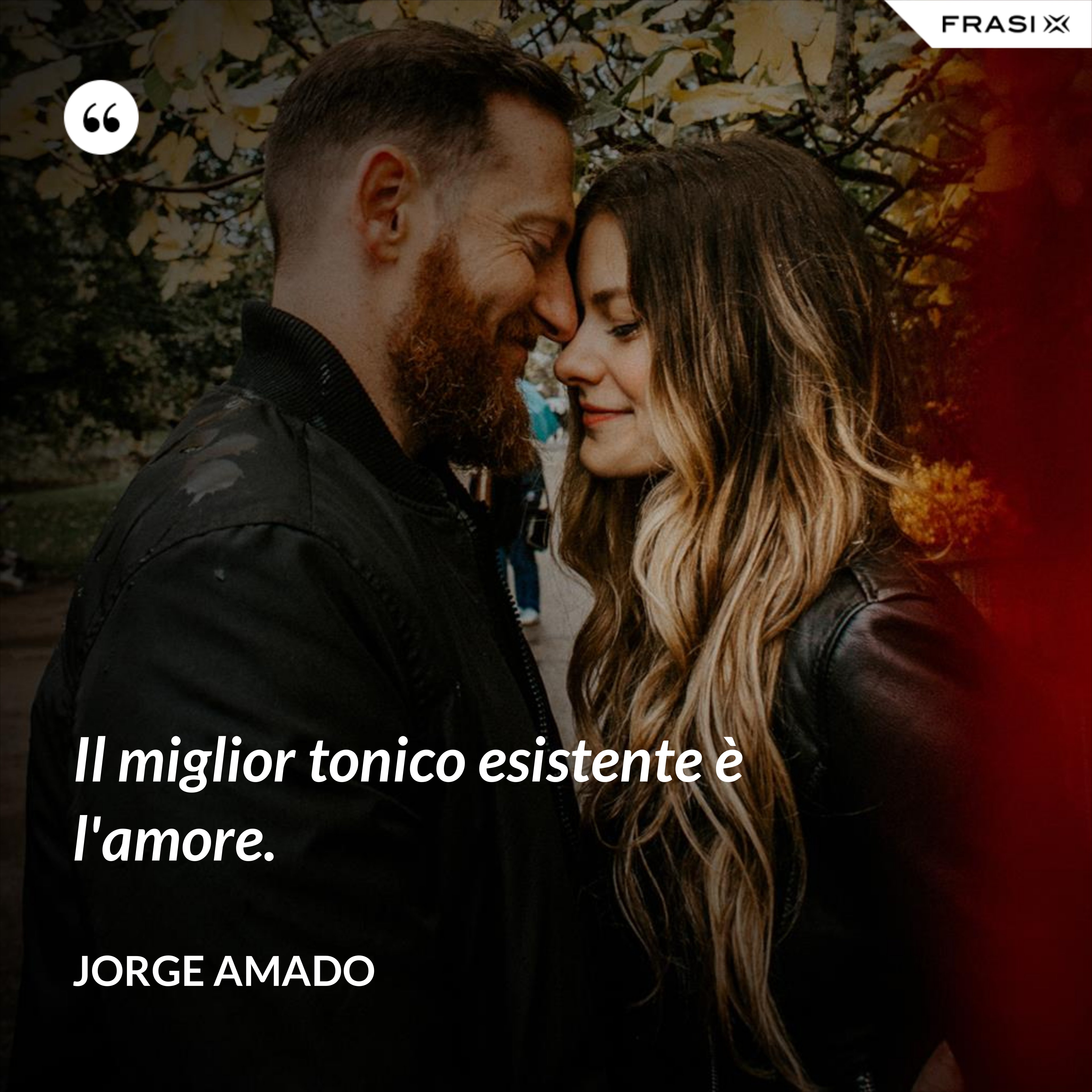 Il miglior tonico esistente è l'amore. - Jorge Amado