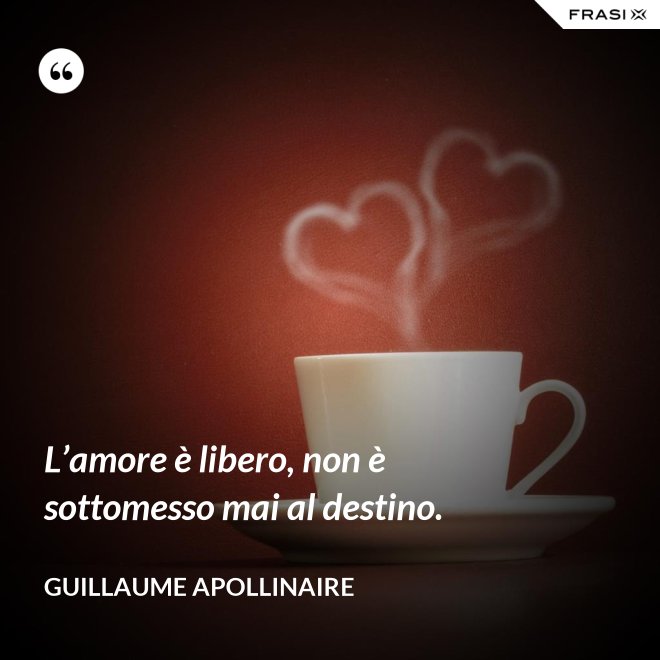 L’amore è libero, non è sottomesso mai al destino. - Guillaume Apollinaire