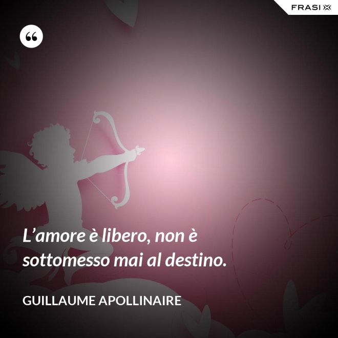 L’amore è libero, non è sottomesso mai al destino. - Guillaume Apollinaire