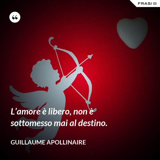 L’amore è libero, non è sottomesso mai al destino. - Guillaume Apollinaire