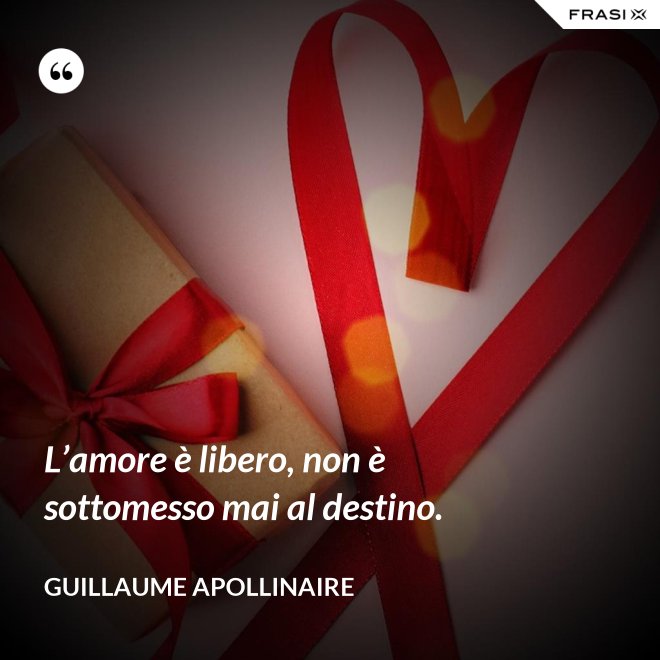 L’amore è libero, non è sottomesso mai al destino. - Guillaume Apollinaire
