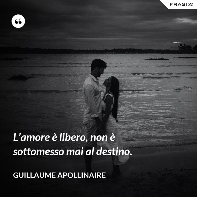 L’amore è libero, non è sottomesso mai al destino. - Guillaume Apollinaire