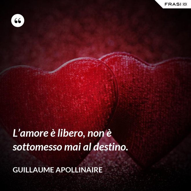 L’amore è libero, non è sottomesso mai al destino. - Guillaume Apollinaire