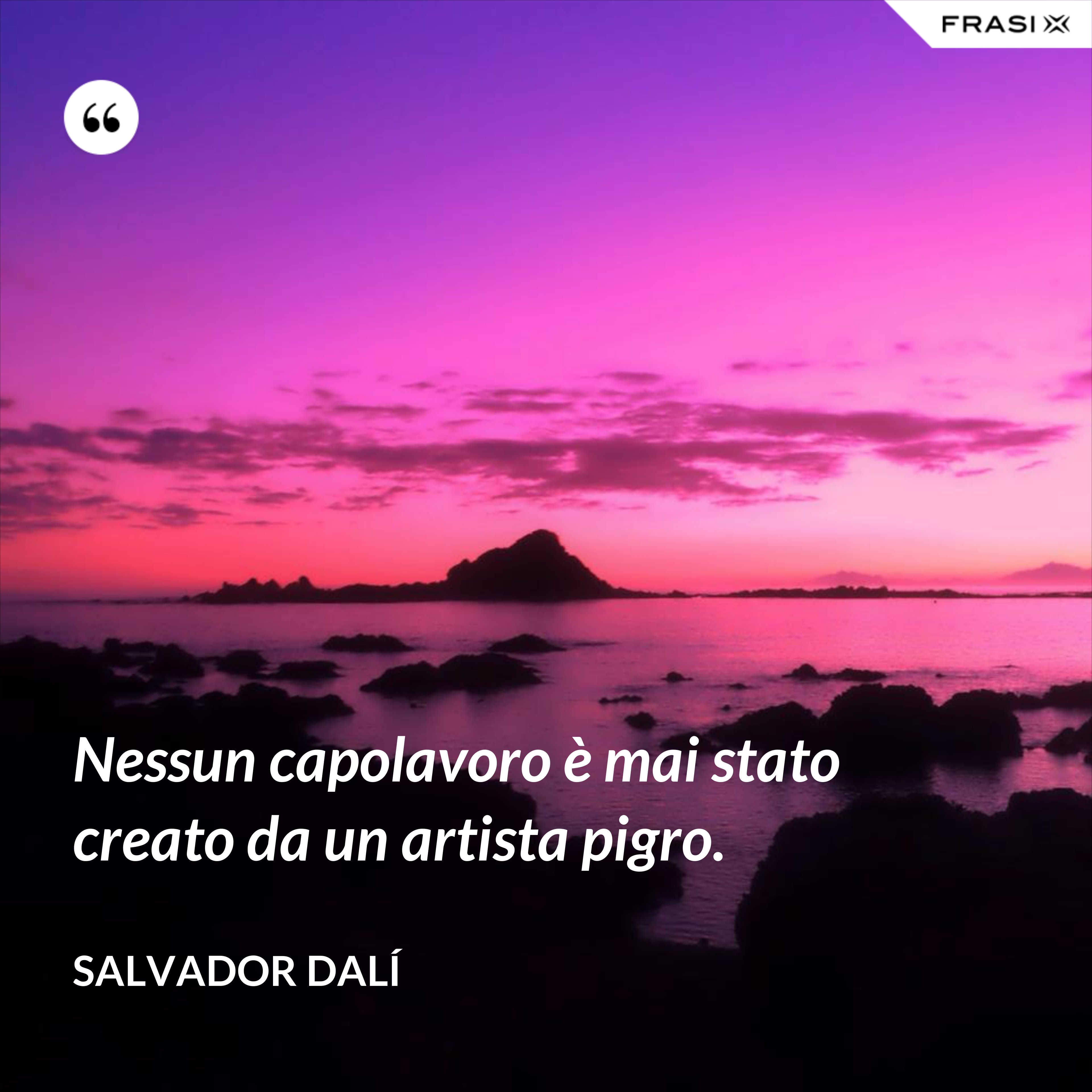 Nessun capolavoro è mai stato creato da un artista pigro. - Salvador Dalí