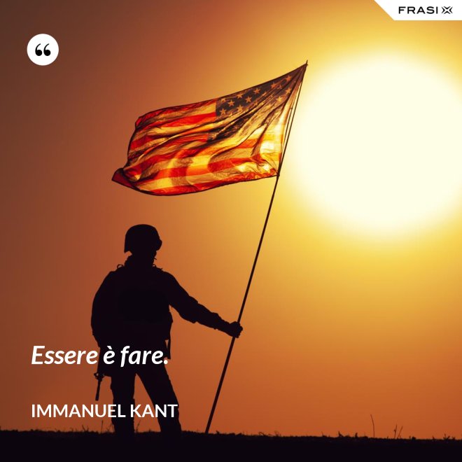 Essere è fare. - Immanuel Kant