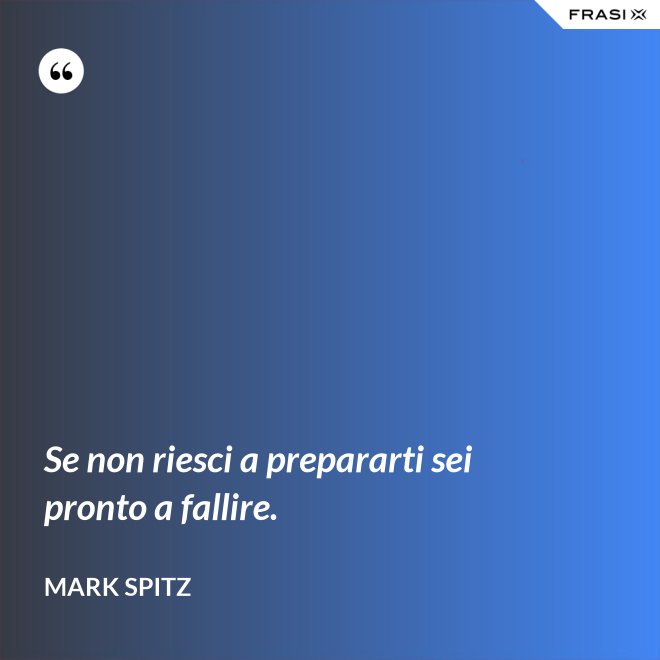 Se non riesci a prepararti sei pronto a fallire. - Mark Spitz