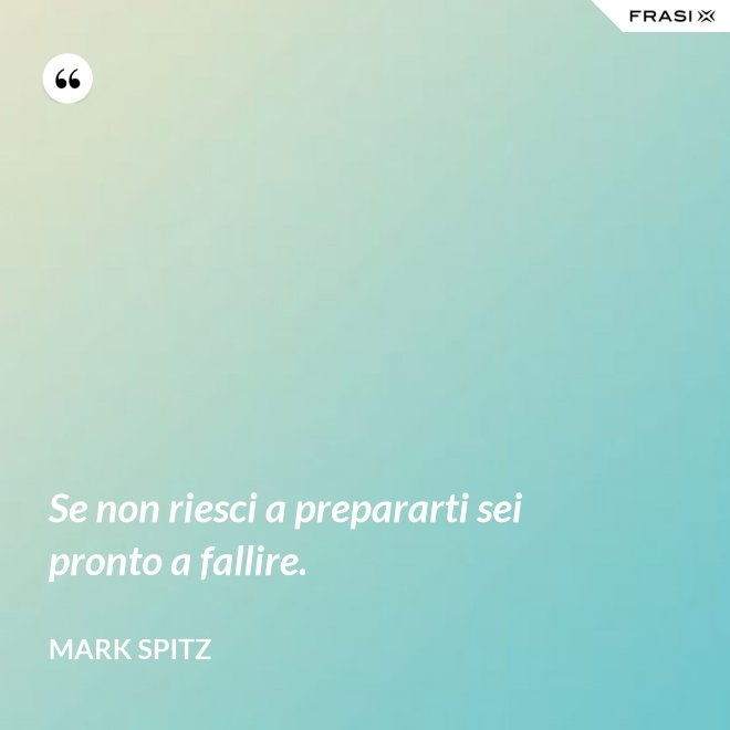 Se non riesci a prepararti sei pronto a fallire. - Mark Spitz