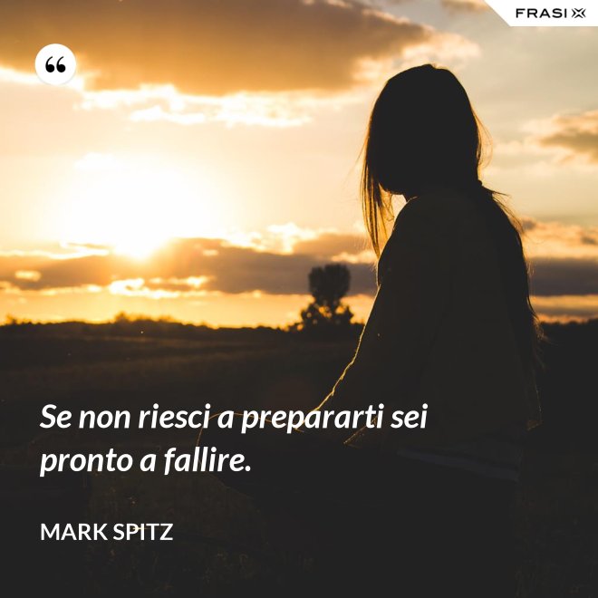 Se non riesci a prepararti sei pronto a fallire. - Mark Spitz