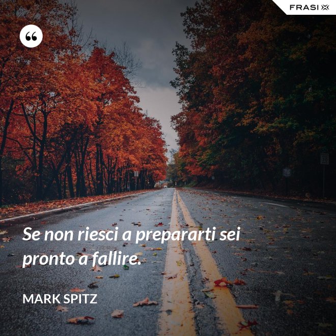 Se non riesci a prepararti sei pronto a fallire. - Mark Spitz