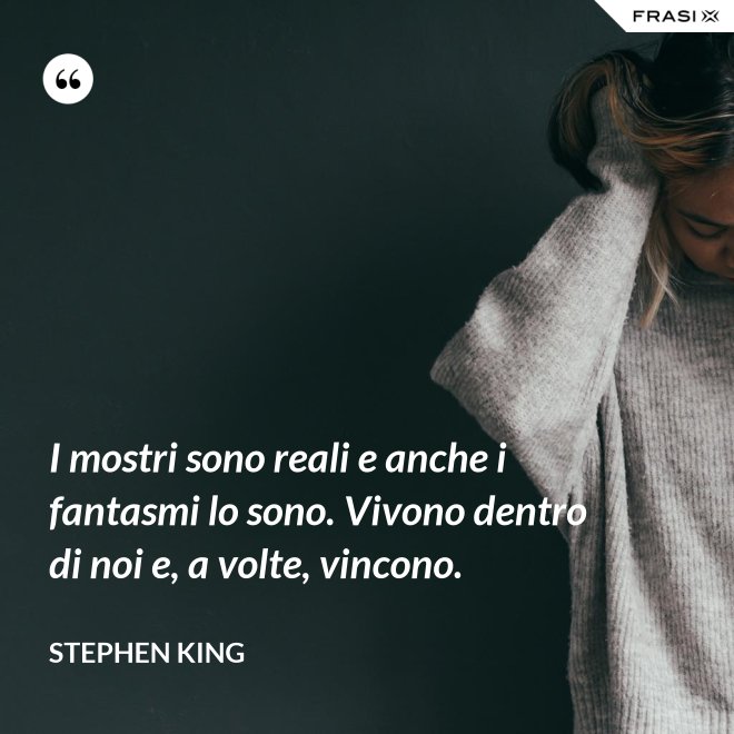 I mostri sono reali e anche i fantasmi lo sono. Vivono dentro di noi e, a volte, vincono. - Stephen King