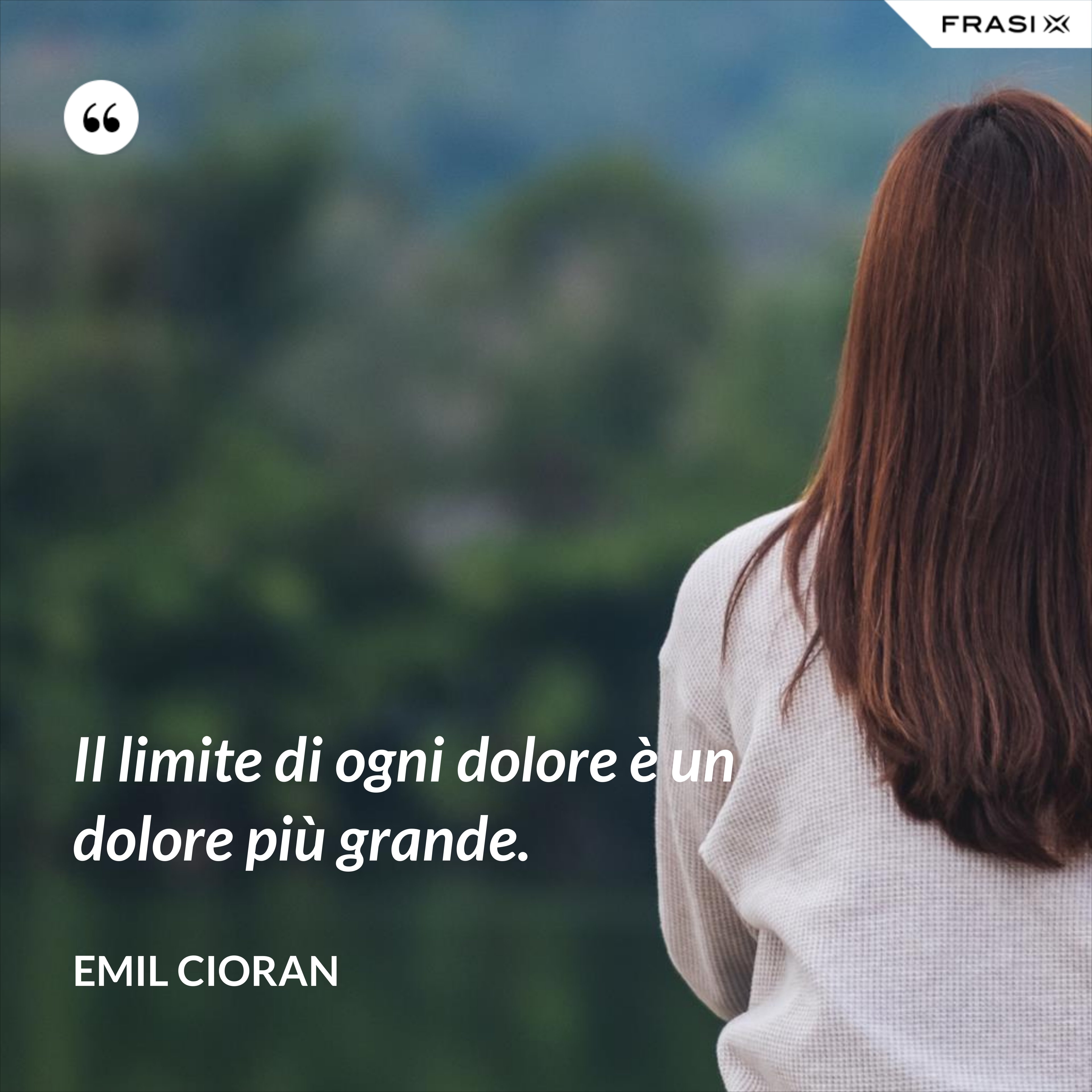 Il limite di ogni dolore è un dolore più grande. - Emil Cioran