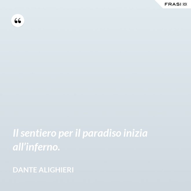 Il sentiero per il paradiso inizia all’inferno. - Dante Alighieri