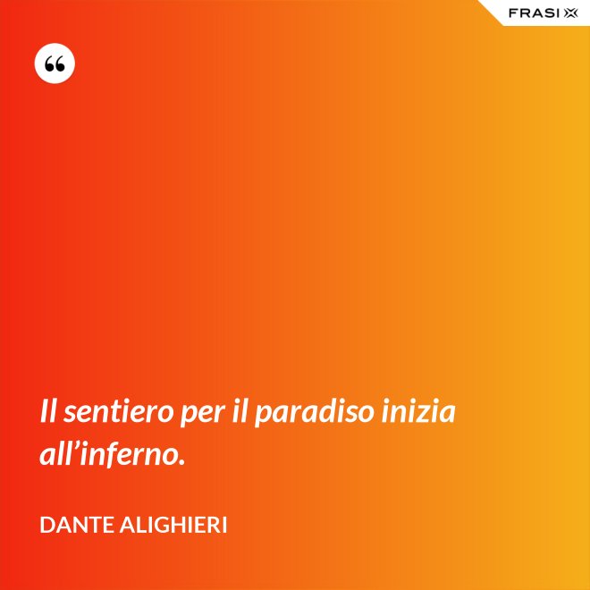Il sentiero per il paradiso inizia all’inferno. - Dante Alighieri
