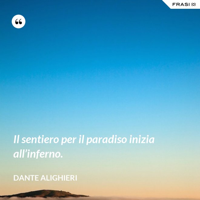 Il sentiero per il paradiso inizia all’inferno. - Dante Alighieri