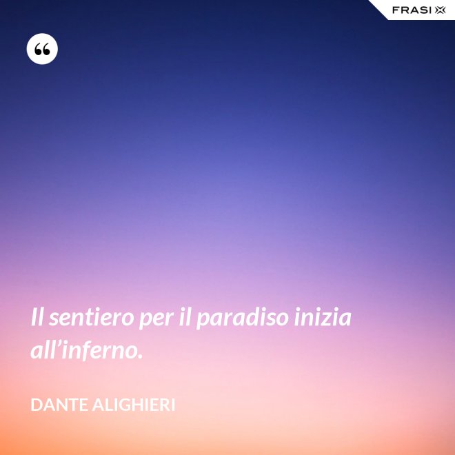 Il sentiero per il paradiso inizia all’inferno. - Dante Alighieri