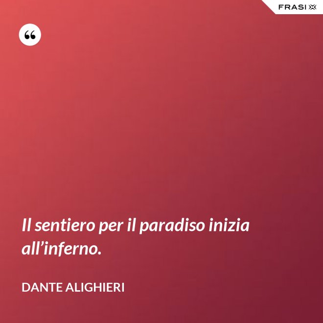 Il sentiero per il paradiso inizia all’inferno. - Dante Alighieri