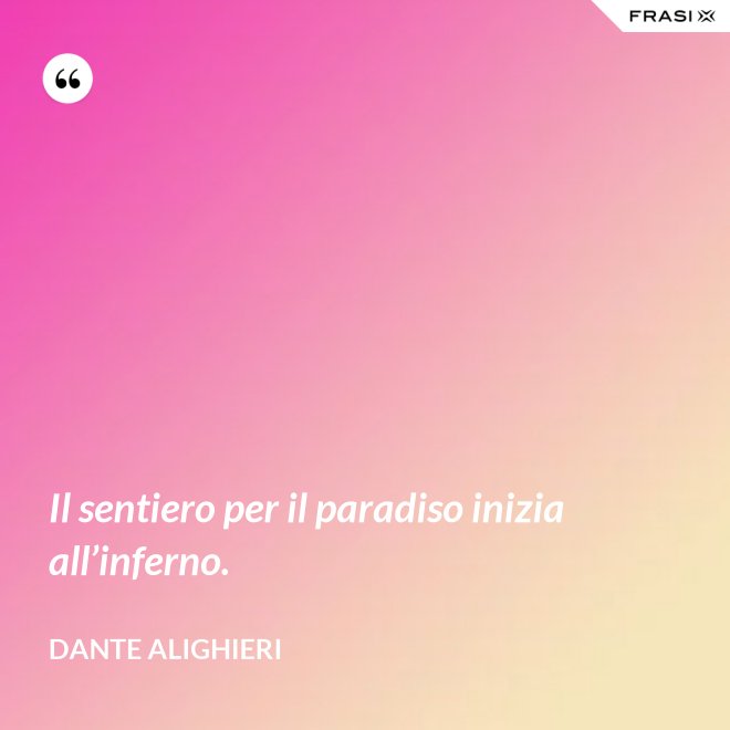 Il sentiero per il paradiso inizia all’inferno. - Dante Alighieri