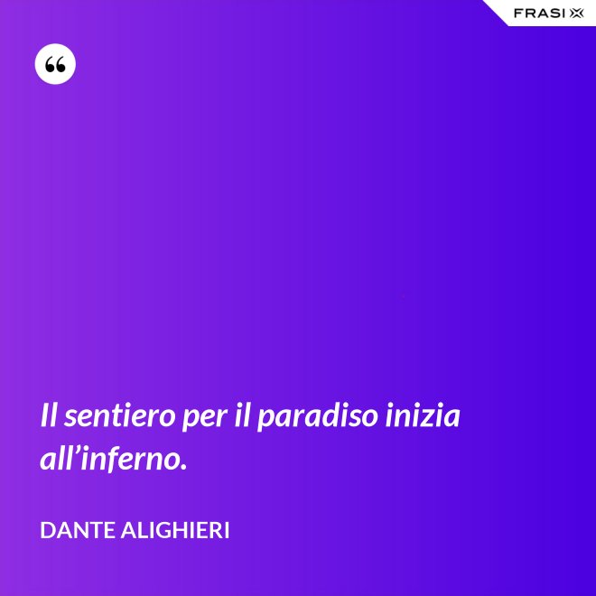 Il sentiero per il paradiso inizia all’inferno. - Dante Alighieri