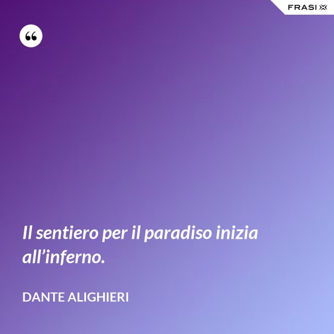 Il sentiero per il paradiso inizia all’inferno. - Dante Alighieri