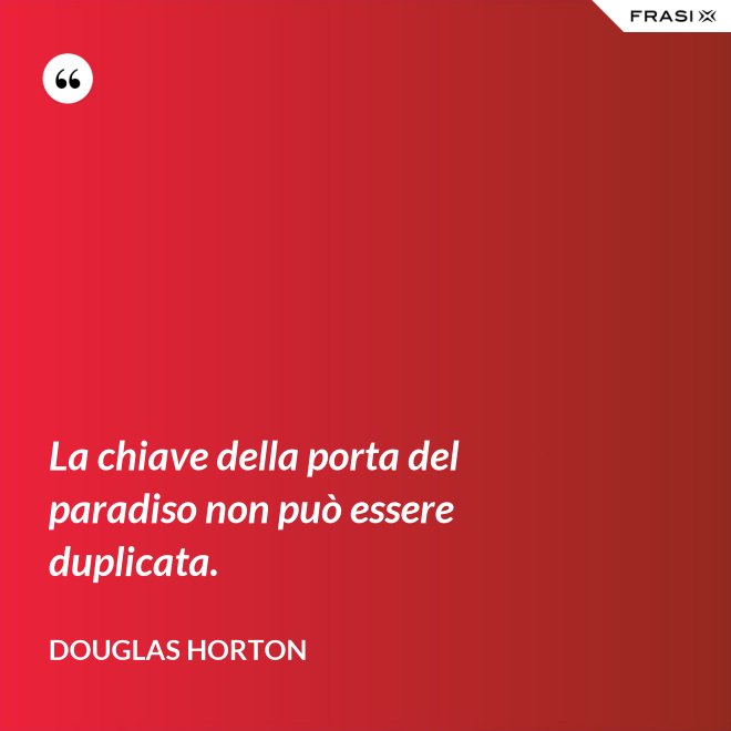 La chiave della porta del paradiso non può essere duplicata. - Douglas Horton