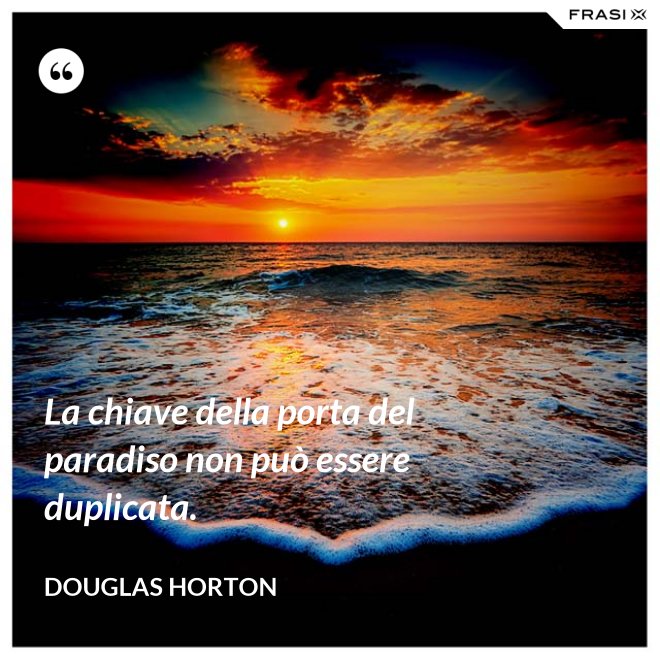 La chiave della porta del paradiso non può essere duplicata. - Douglas Horton