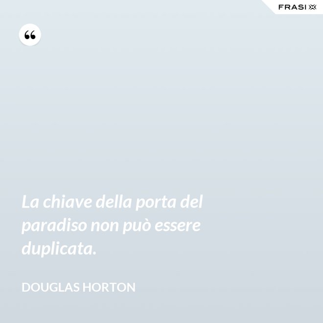 La chiave della porta del paradiso non può essere duplicata. - Douglas Horton