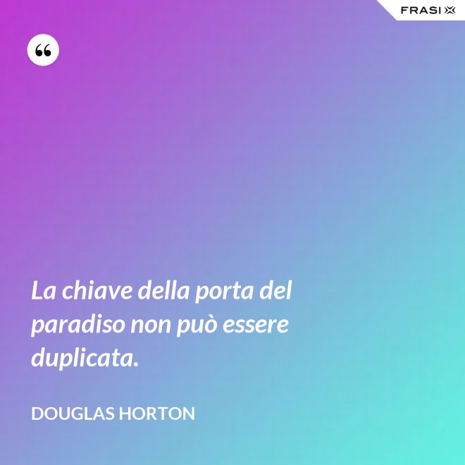 La chiave della porta del paradiso non può essere duplicata. - Douglas Horton