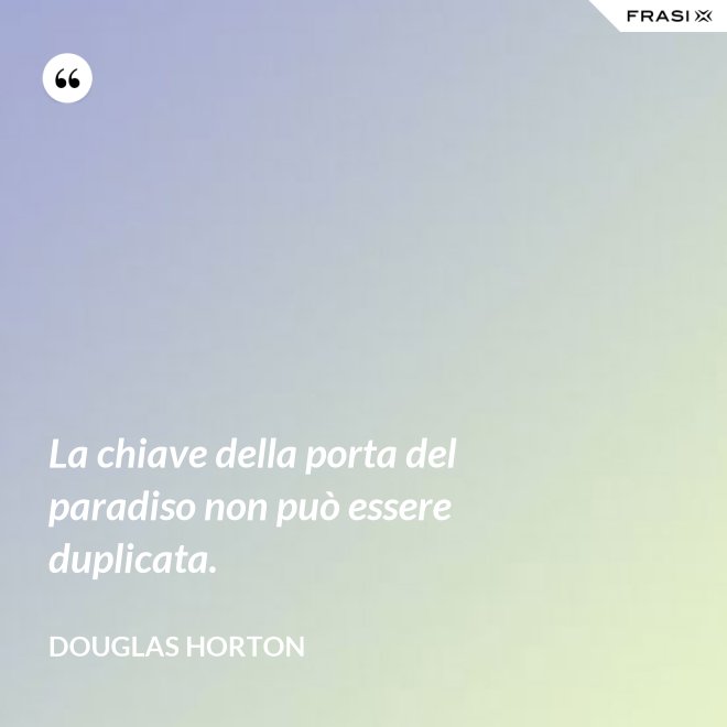 La chiave della porta del paradiso non può essere duplicata. - Douglas Horton
