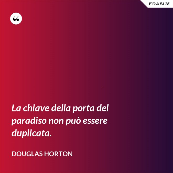 La chiave della porta del paradiso non può essere duplicata. - Douglas Horton
