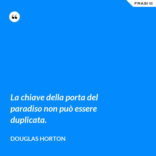 La chiave della porta del paradiso non può essere duplicata. - Douglas Horton