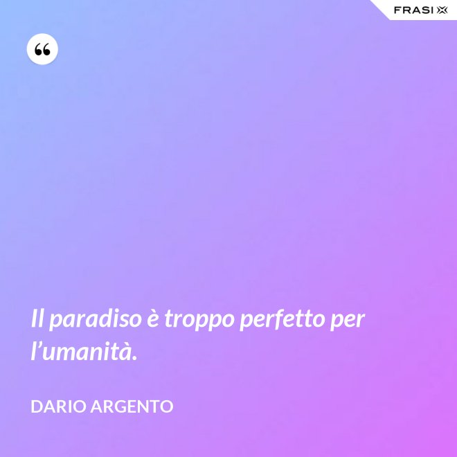 Il paradiso è troppo perfetto per l’umanità. - Dario Argento