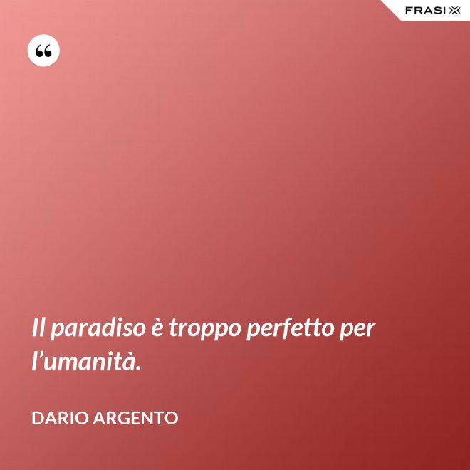 Il paradiso è troppo perfetto per l’umanità. - Dario Argento