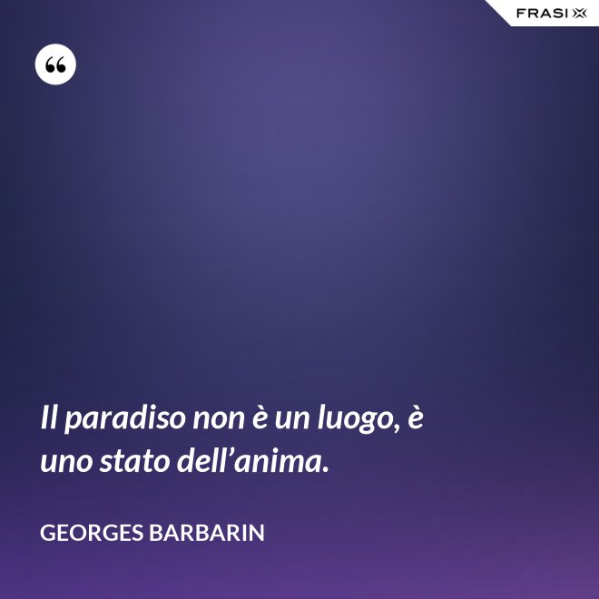 Il paradiso non è un luogo, è uno stato dell’anima. - Georges Barbarin