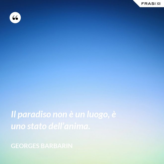 Il paradiso non è un luogo, è uno stato dell’anima. - Georges Barbarin