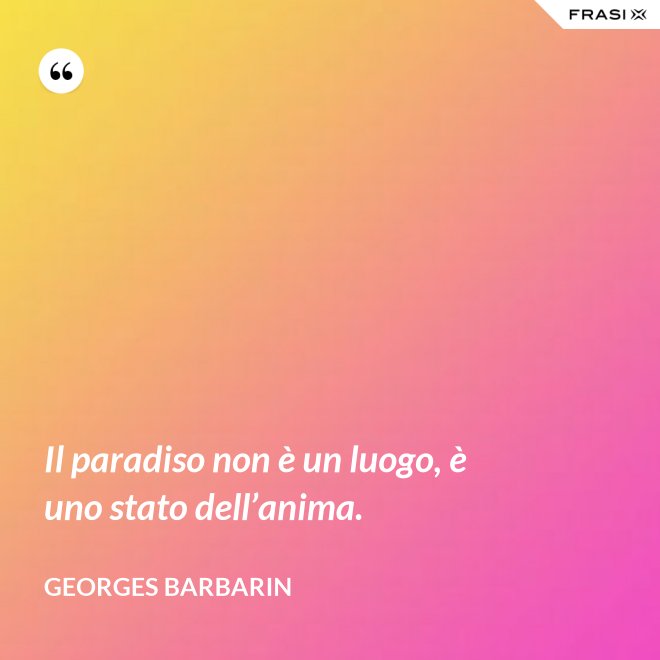 Il paradiso non è un luogo, è uno stato dell’anima. - Georges Barbarin