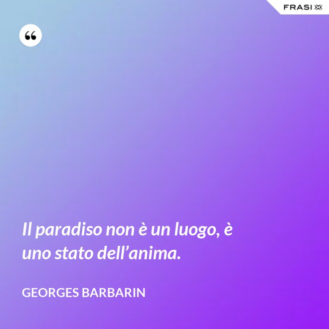 Il paradiso non è un luogo, è uno stato dell’anima. - Georges Barbarin