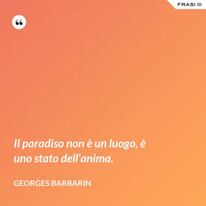 Il paradiso non è un luogo, è uno stato dell’anima. - Georges Barbarin