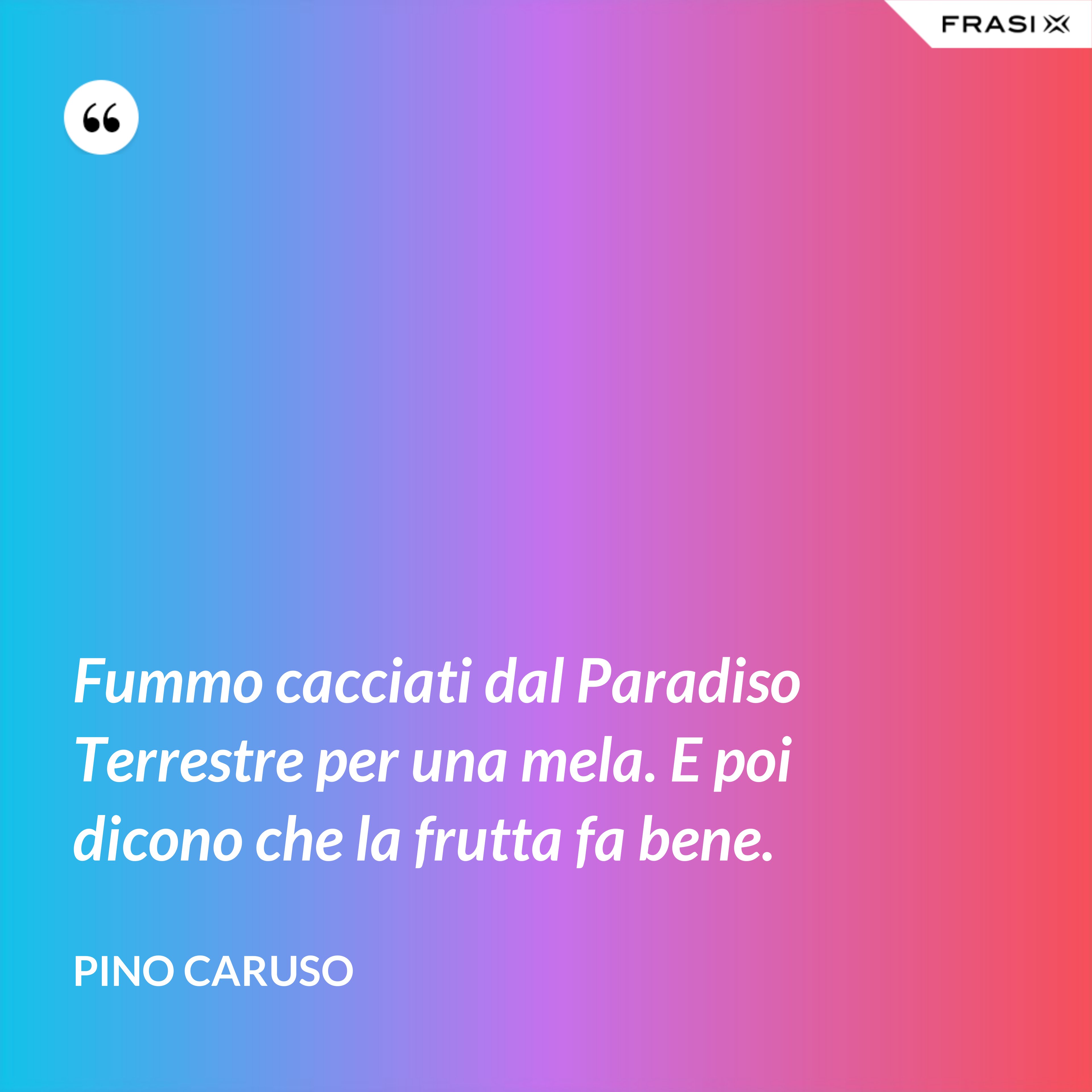 Fummo cacciati dal Paradiso Terrestre per una mela. E poi dicono che la frutta fa bene. - Pino Caruso