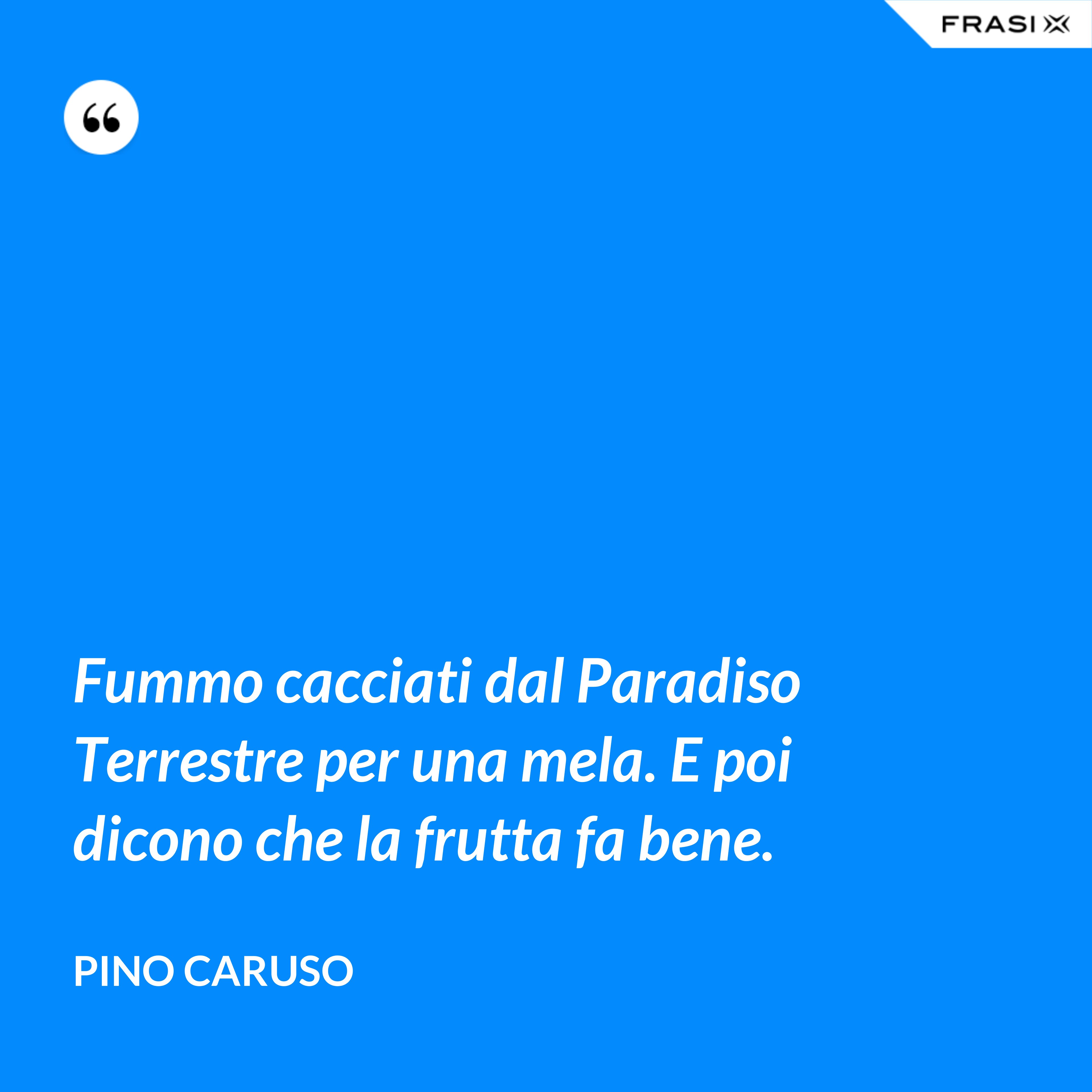 Fummo cacciati dal Paradiso Terrestre per una mela. E poi dicono che la frutta fa bene. - Pino Caruso