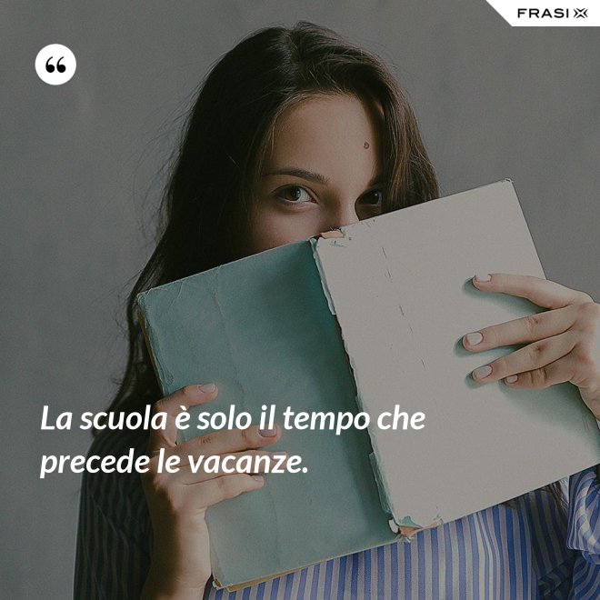 La scuola è solo il tempo che precede le vacanze. - Anonimo