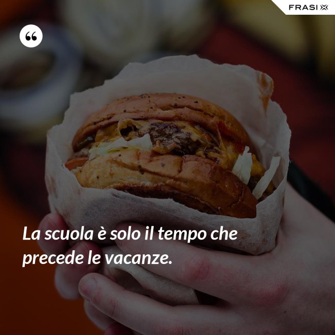 La scuola è solo il tempo che precede le vacanze. - Anonimo