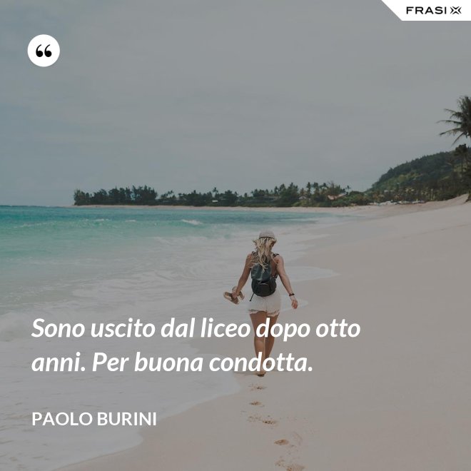 Sono uscito dal liceo dopo otto anni. Per buona condotta. - Paolo Burini