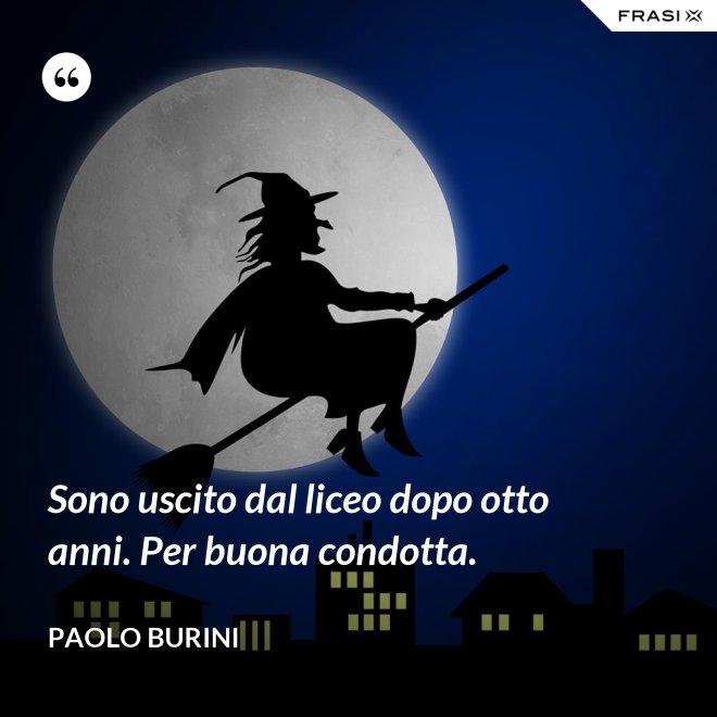 Sono uscito dal liceo dopo otto anni. Per buona condotta. - Paolo Burini